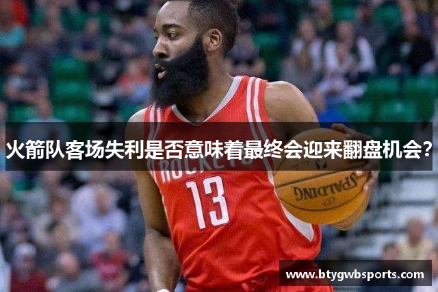 火箭队客场失利是否意味着最终会迎来翻盘机会？