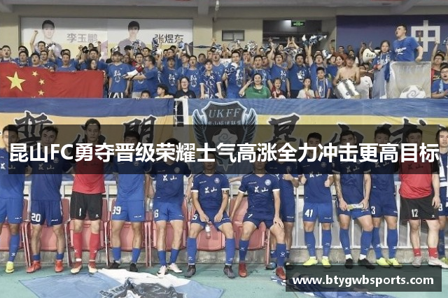 昆山FC勇夺晋级荣耀士气高涨全力冲击更高目标