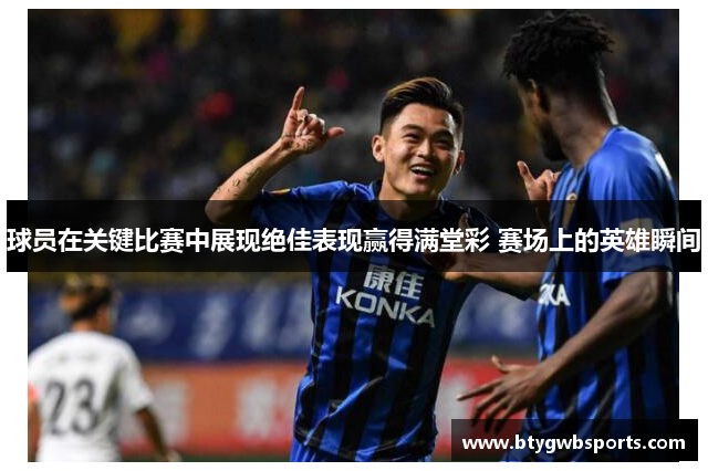 球员在关键比赛中展现绝佳表现赢得满堂彩 赛场上的英雄瞬间