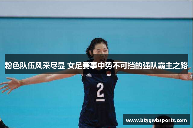 粉色队伍风采尽显 女足赛事中势不可挡的强队霸主之路