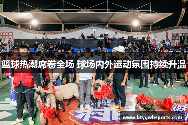 篮球热潮席卷全场 球场内外运动氛围持续升温