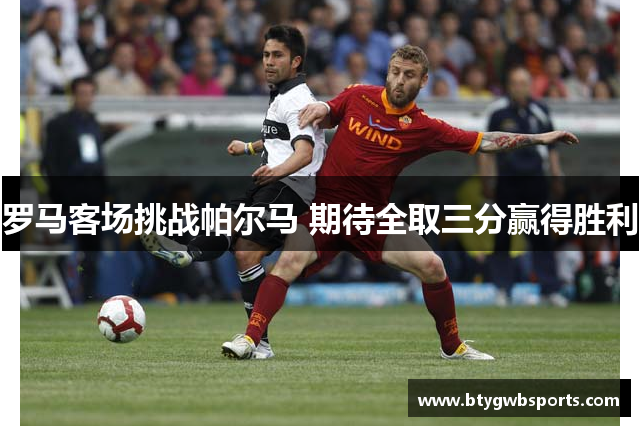 罗马客场挑战帕尔马 期待全取三分赢得胜利