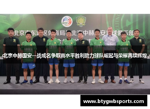 北京中赫国安一战成名争取高水平胜利助力球队崛起与荣耀再续辉煌