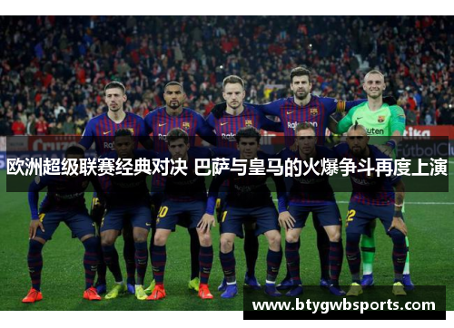 欧洲超级联赛经典对决 巴萨与皇马的火爆争斗再度上演