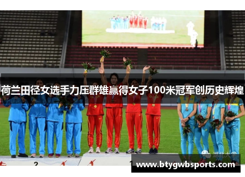 荷兰田径女选手力压群雄赢得女子100米冠军创历史辉煌