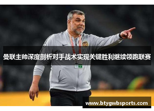 曼联主帅深度剖析对手战术实现关键胜利继续领跑联赛