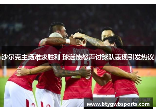 沙尔克主场难求胜利 球迷愤怒声讨球队表现引发热议