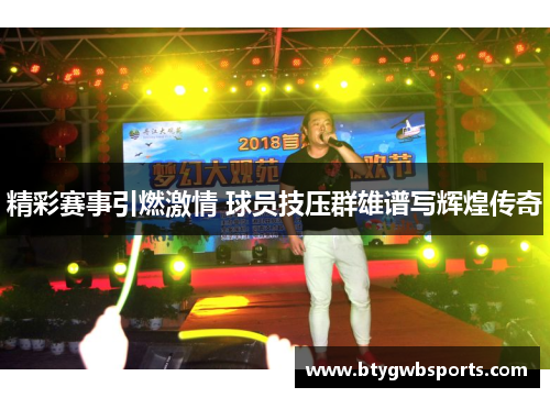 精彩赛事引燃激情 球员技压群雄谱写辉煌传奇