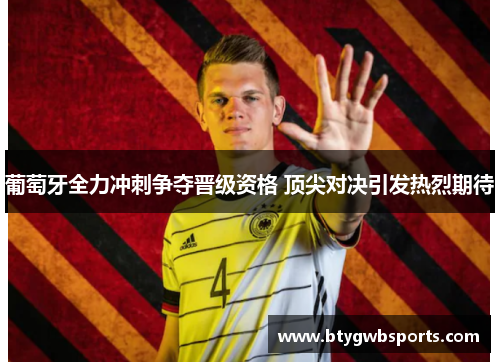 葡萄牙全力冲刺争夺晋级资格 顶尖对决引发热烈期待