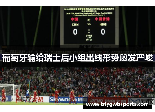 葡萄牙输给瑞士后小组出线形势愈发严峻
