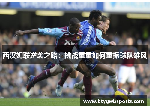 西汉姆联逆袭之路：挑战重重如何重振球队雄风