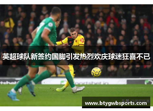 英超球队新签约国脚引发热烈欢庆球迷狂喜不已