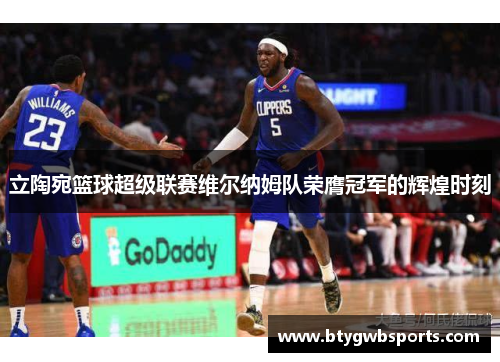立陶宛篮球超级联赛维尔纳姆队荣膺冠军的辉煌时刻