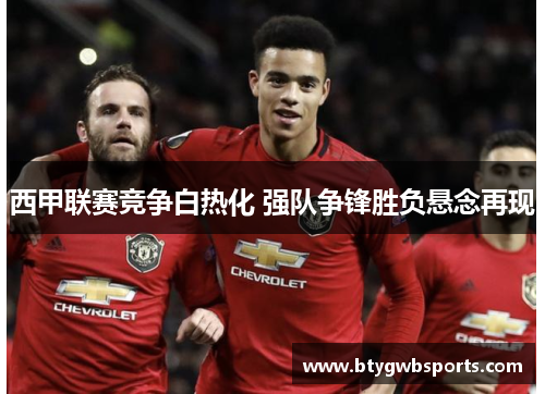 西甲联赛竞争白热化 强队争锋胜负悬念再现