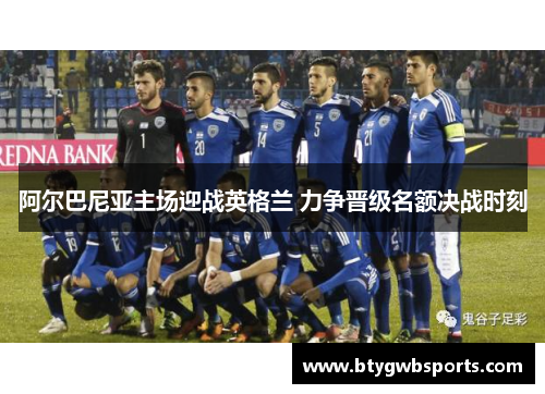 阿尔巴尼亚主场迎战英格兰 力争晋级名额决战时刻