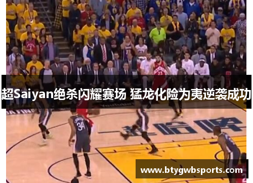 超Saiyan绝杀闪耀赛场 猛龙化险为夷逆袭成功
