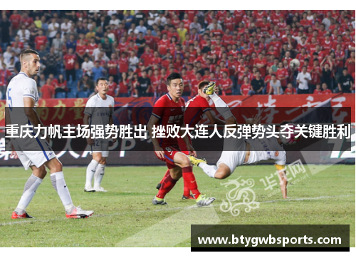 重庆力帆主场强势胜出 挫败大连人反弹势头夺关键胜利