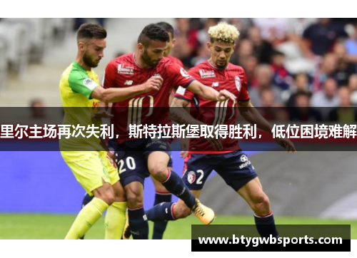 里尔主场再次失利，斯特拉斯堡取得胜利，低位困境难解