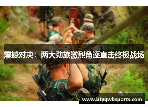 震撼对决：两大劲旅激烈角逐直击终极战场
