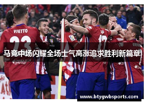 马竞中场闪耀全场士气高涨追求胜利新篇章