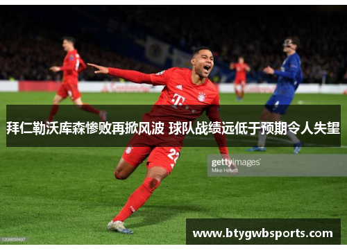 拜仁勒沃库森惨败再掀风波 球队战绩远低于预期令人失望