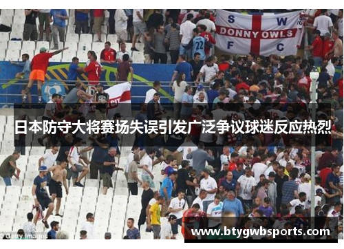 日本防守大将赛场失误引发广泛争议球迷反应热烈