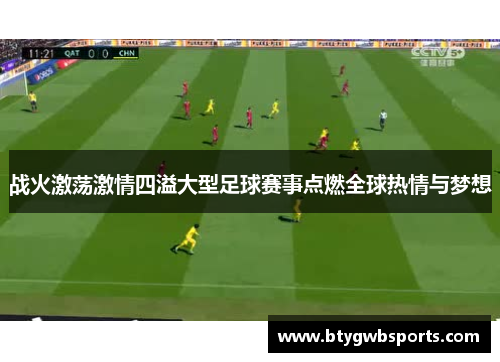 战火激荡激情四溢大型足球赛事点燃全球热情与梦想