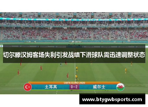 切尔滕汉姆客场失利引发战绩下滑球队需迅速调整状态