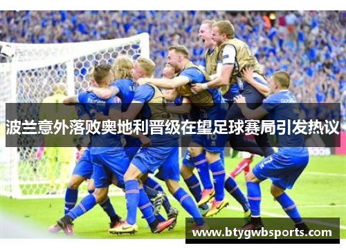 波兰意外落败奥地利晋级在望足球赛局引发热议