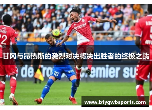 甘冈与昂热斯的激烈对决将决出胜者的终极之战