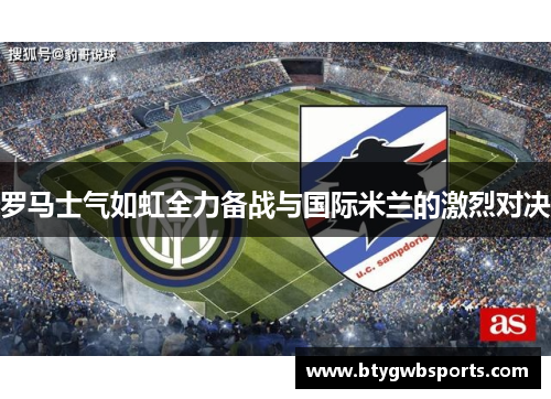罗马士气如虹全力备战与国际米兰的激烈对决