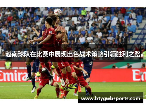 越南球队在比赛中展现出色战术策略引领胜利之路