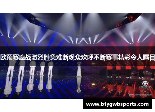 欧预赛鏖战激烈胜负难断观众欢呼不断赛事精彩令人瞩目