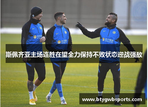 斯佩齐亚主场连胜在望全力保持不败状态迎战强敌
