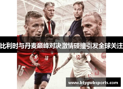 比利时与丹麦巅峰对决激情碰撞引发全球关注