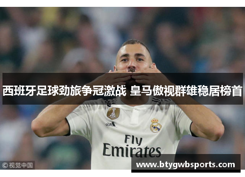 西班牙足球劲旅争冠激战 皇马傲视群雄稳居榜首