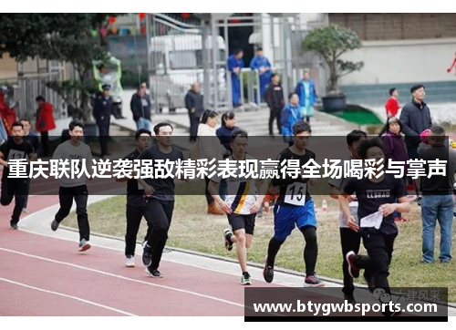 重庆联队逆袭强敌精彩表现赢得全场喝彩与掌声
