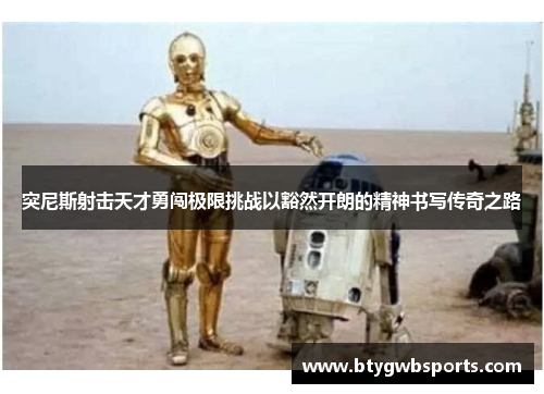 突尼斯射击天才勇闯极限挑战以豁然开朗的精神书写传奇之路
