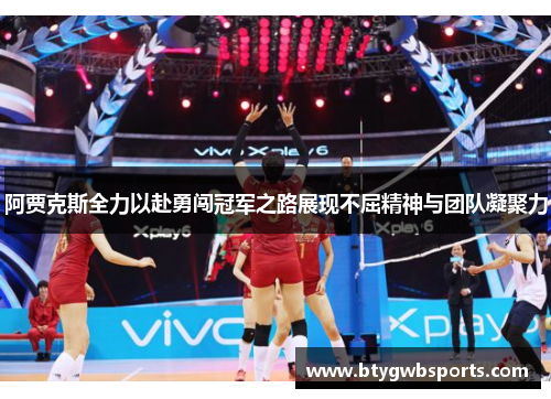 阿贾克斯全力以赴勇闯冠军之路展现不屈精神与团队凝聚力