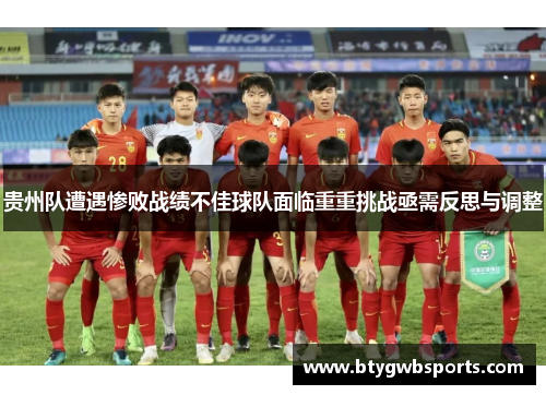 贵州队遭遇惨败战绩不佳球队面临重重挑战亟需反思与调整