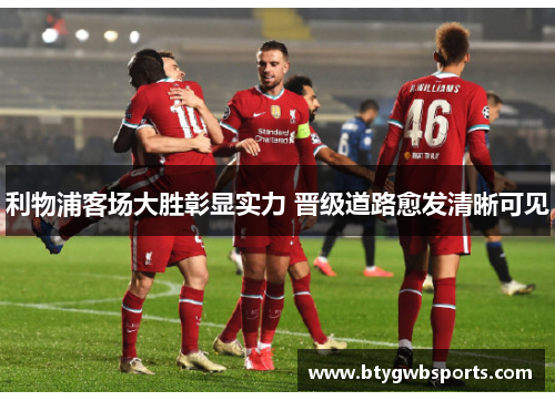 利物浦客场大胜彰显实力 晋级道路愈发清晰可见