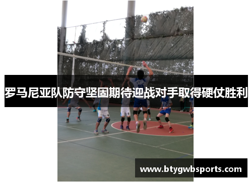 罗马尼亚队防守坚固期待迎战对手取得硬仗胜利