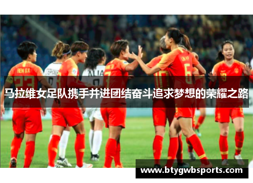 马拉维女足队携手并进团结奋斗追求梦想的荣耀之路