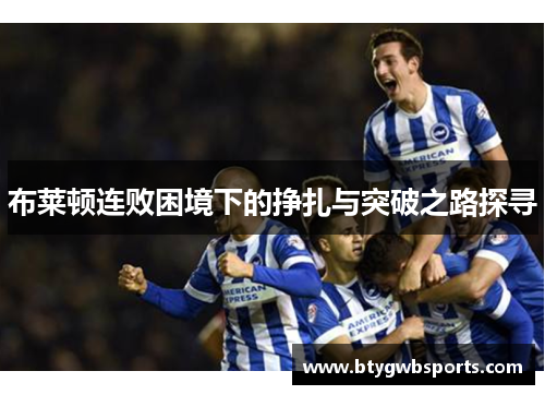 布莱顿连败困境下的挣扎与突破之路探寻