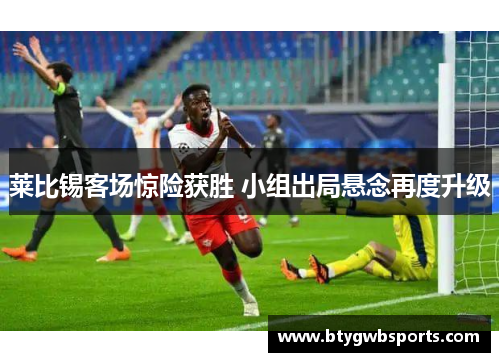 莱比锡客场惊险获胜 小组出局悬念再度升级