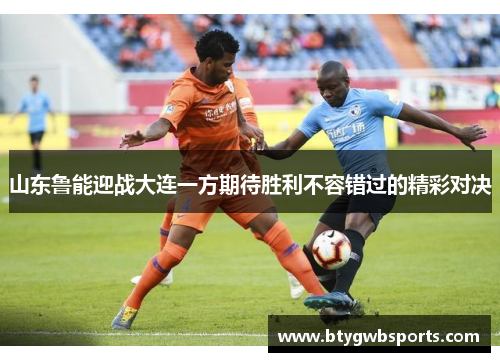 山东鲁能迎战大连一方期待胜利不容错过的精彩对决