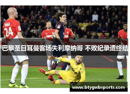 巴黎圣日耳曼客场失利摩纳哥 不败纪录遭终结