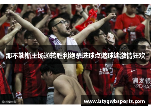 那不勒斯主场逆转胜利绝杀进球点燃球迷激情狂欢