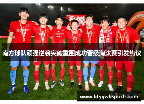南方球队顽强逆袭突破重围成功晋级淘汰赛引发热议