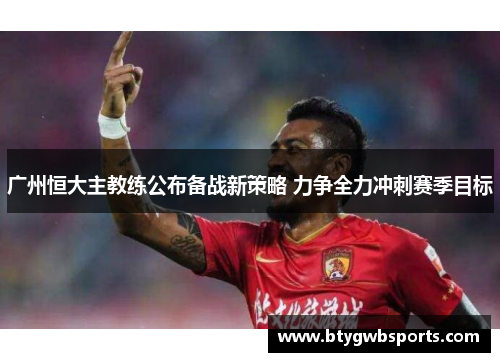 广州恒大主教练公布备战新策略 力争全力冲刺赛季目标